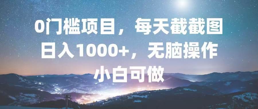 （13160期）0门槛项目，每天截截图，日入1000+，轻松无脑，小白可做-立业有术