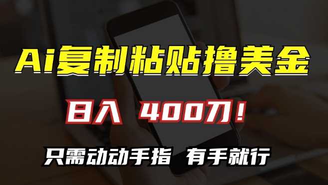 AI复制粘贴撸美金，日入400，只需动动手指，小白无脑操作【揭秘】-立业有术