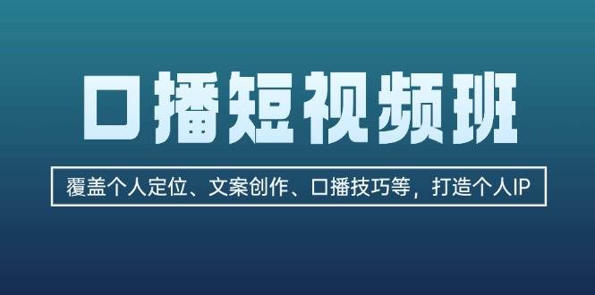 口播短视频班：覆盖个人定位、文案创作、口播技巧等，打造个人IP-立业有术