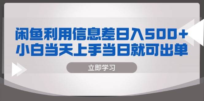 （13170期）闲鱼利用信息差 日入500+  小白当天上手 当日就可出单-立业有术