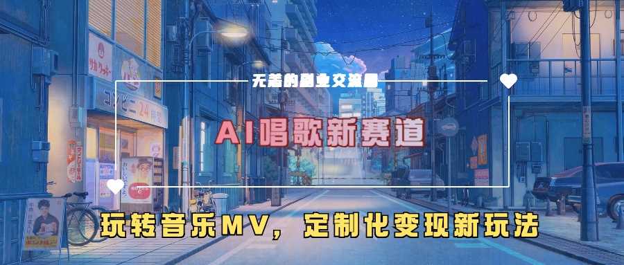 AI唱歌新赛道，玩转音乐mv，定制化变现新玩法-立业有术