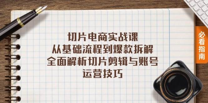 （13179期）切片电商实战课：从基础流程到爆款拆解，全面解析切片剪辑与账号运营技巧-立业有术