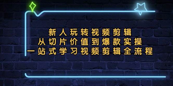 （13178期）新人玩转视频剪辑：从切片价值到爆款实操，一站式学习视频剪辑全流程-立业有术
