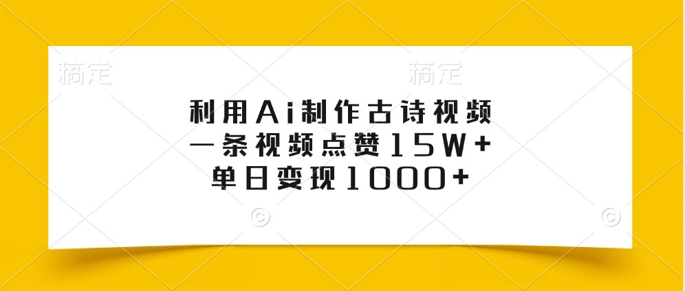 利用Ai制作古诗视频，一条视频点赞15W+，单日变现1000+-立业有术