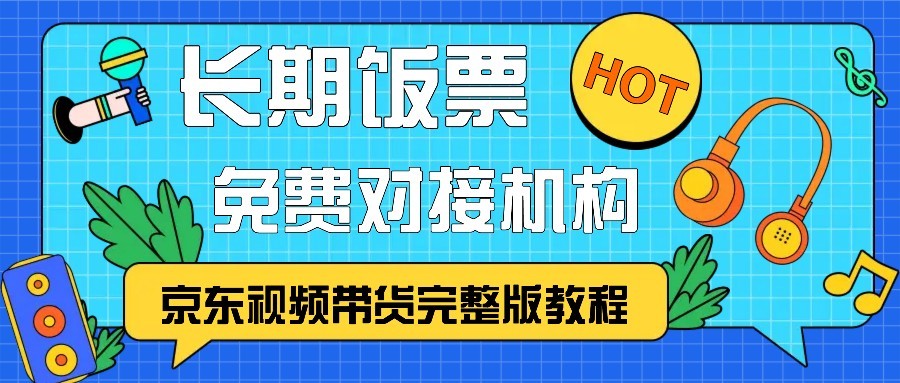 京东视频带货完整版教程，长期饭票、免费对接机构-立业有术