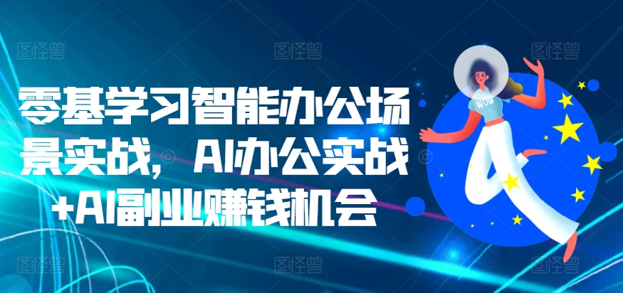零基学习智能办公场景实战，AI办公实战+AI副业赚钱机会-立业有术