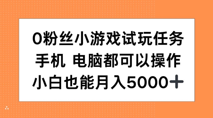 0粉丝小游戏试玩任务，手机电脑都可以操作，小白也能月入5000+【揭秘】-立业有术