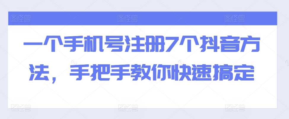 一个手机号注册7个抖音方法，手把手教你快速搞定-立业有术