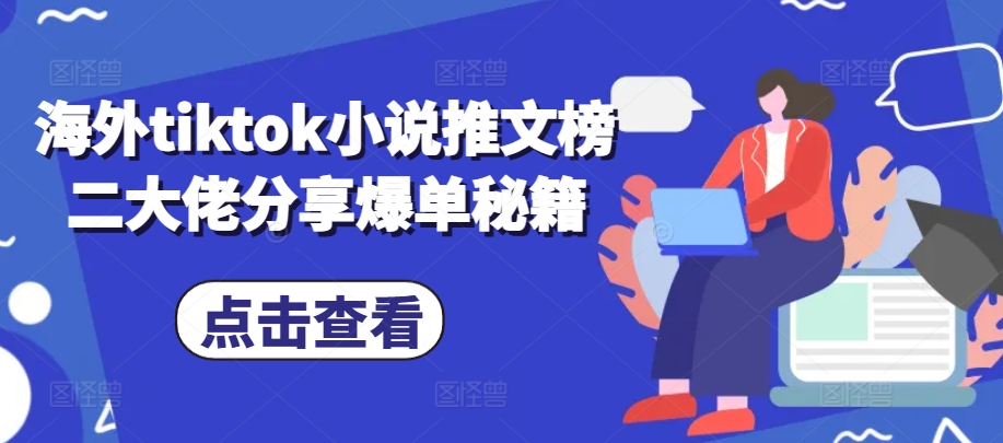 海外tiktok小说推文榜二大佬分享爆单秘籍-立业有术