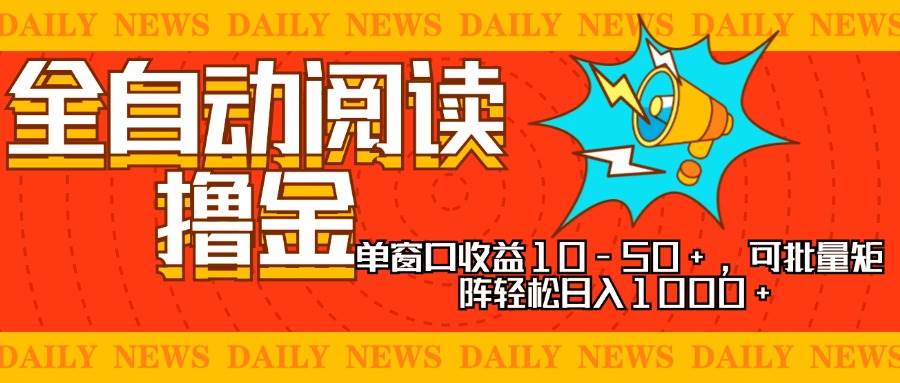 （13189期）全自动阅读撸金，单窗口收益10-50+，可批量矩阵轻松日入1000+，新手小…-立业有术