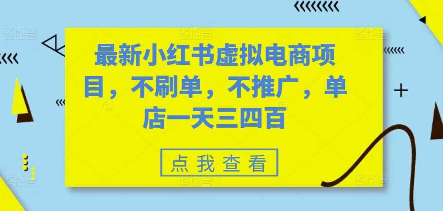 最新小红书虚拟电商项目，不刷单，不推广，单店一天三四百-立业有术
