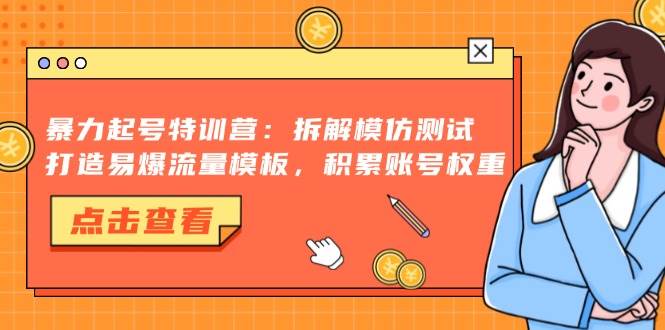 （13184期）暴力起号特训营：拆解模仿测试，打造易爆流量模板，积累账号权重-立业有术
