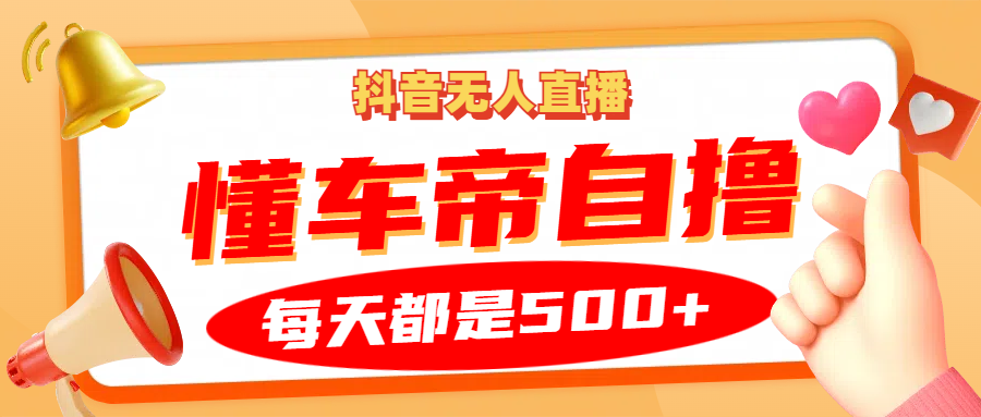 抖音无人直播“懂车帝”自撸玩法，每天2小时收益500+-立业有术