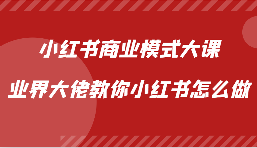 小红书商业模式大课，业界大佬教你小红书怎么做【视频课】-立业有术