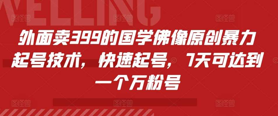 外面卖399的国学佛像原创暴力起号技术，快速起号，7天可达到一个万粉号-立业有术