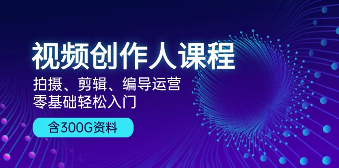 （13203期）视频创作人课程！拍摄、剪辑、编导运营，零基础轻松入门，含300G资料-立业有术