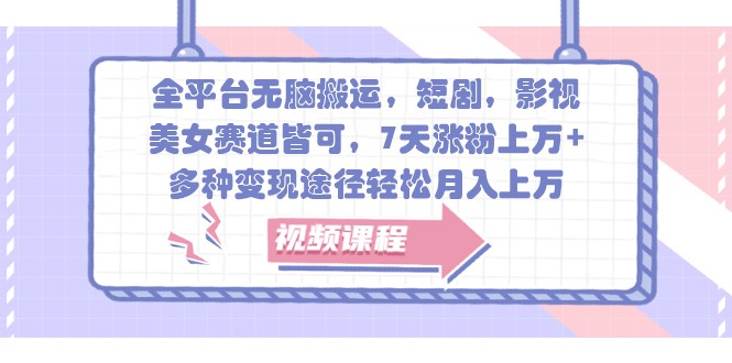 全平台无脑搬运，短剧，影视，美女赛道皆可，7天涨粉上万+，多种变现途径轻松月入上万-立业有术