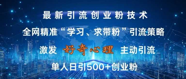 激发好奇心，全网精准‘学习、求带粉’引流技术，无封号风险，单人日引500+创业粉【揭秘】-立业有术