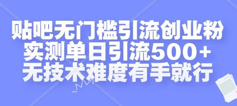 贴吧无门槛引流创业粉，实测单日引流500+，无技术难度有手就行【揭秘】-立业有术