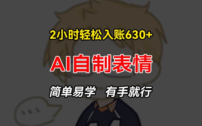 （13213期）2小时轻松入账630+赚钱项目，手把手教你做AI自制表情，简单易学有手就行-立业有术