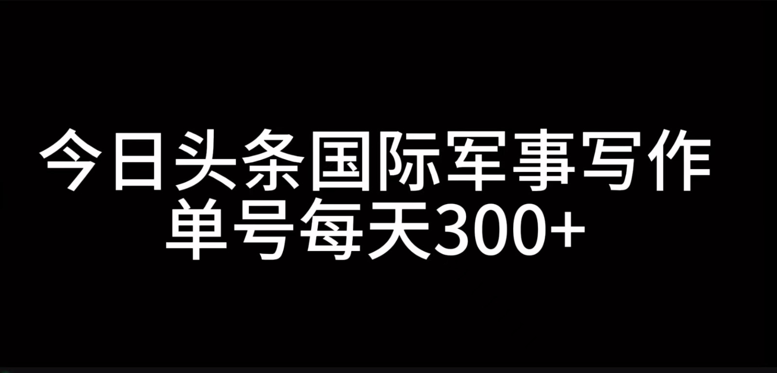 今日头条国际军事写作，利用AI创作，单号日入300+-立业有术