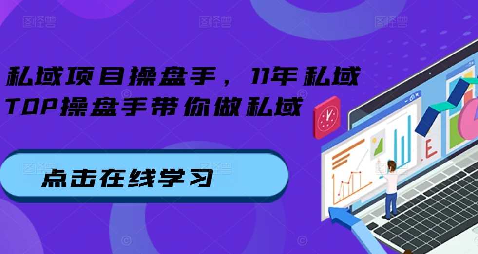 私域项目操盘手，11年私域TOP操盘手带你做私域-立业有术