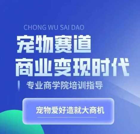 宠物赛道商业变现时代，学习宠物短视频带货变现，将宠物热爱变成事业-立业有术