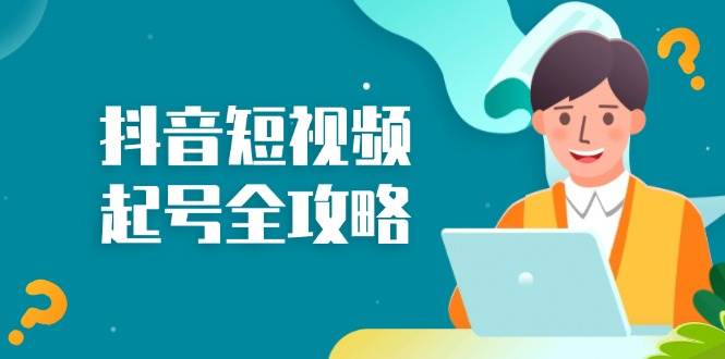 （13230期）抖音短视频起号全攻略：从算法原理到运营技巧，掌握起号流程与底层逻辑-立业有术