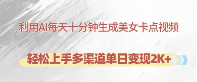 利用AI每天十分钟制作美女卡点视频，轻松上手多渠道单日变现2K+-立业有术