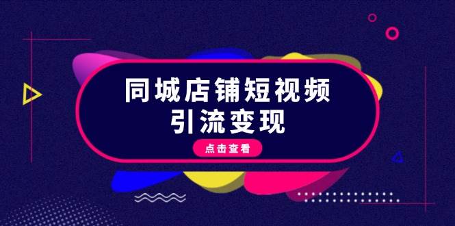 （13240期）同城店铺短视频引流变现：掌握抖音平台规则，打造爆款内容，实现流量变现-立业有术