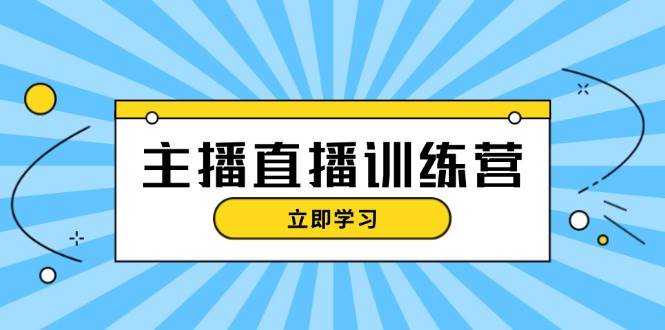 主播直播特训营：抖音直播间运营知识+开播准备+流量考核，轻松上手-立业有术