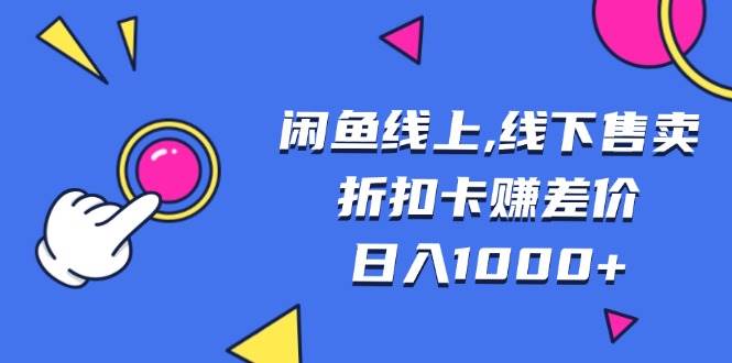 （13246期）闲鱼线上,线下售卖折扣卡赚差价日入1000+-立业有术