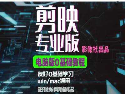 剪映电脑版进阶拔高案例实操，0基础学习，短视频剪辑利器-立业有术