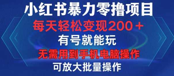 小红书暴力零撸项目，有号就能玩，单号每天变现1到15元，可放大批量操作，无需手机电脑操作【揭秘】-立业有术