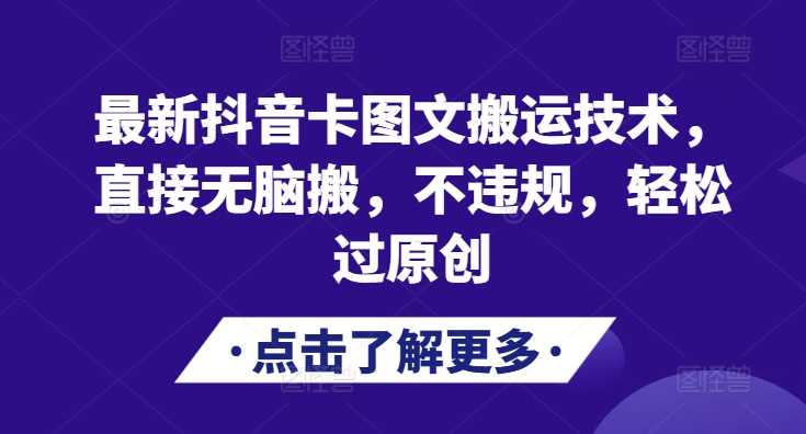 最新抖音卡图文搬运技术，直接无脑搬，不违规，轻松过原创-立业有术
