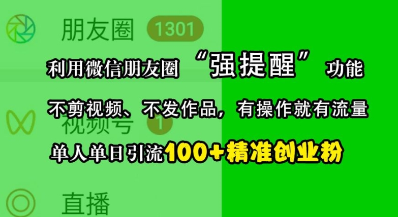 利用微信朋友圈“强提醒”功能，引流精准创业粉，不剪视频、不发作品，单人单日引流100+创业粉-立业有术