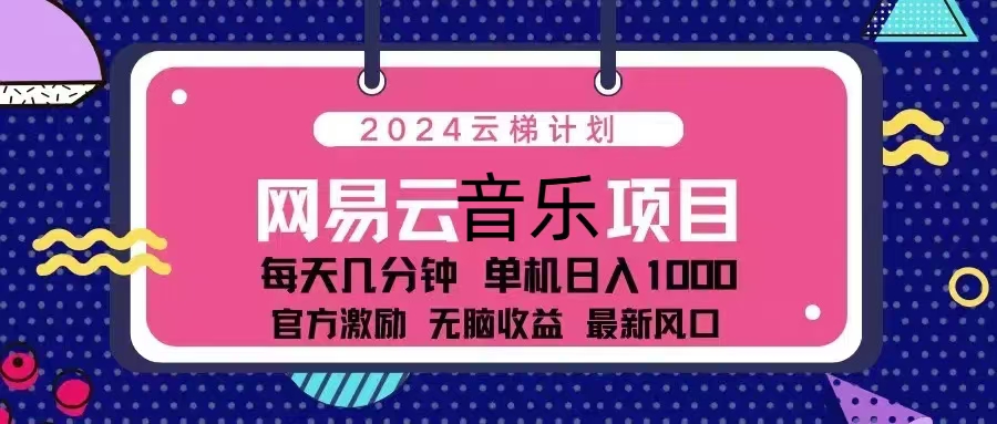（13263期）2024云梯计划 网易云音乐项目：每天几分钟 单机日入1000 官方激励 无脑…-立业有术