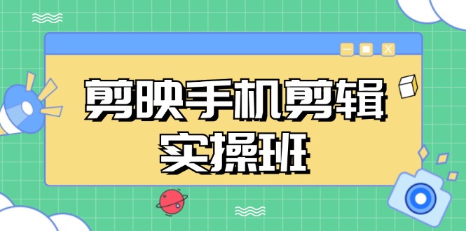 （13264期）剪映手机剪辑实战班，从入门到精通，抖音爆款视频制作秘籍分段讲解-立业有术
