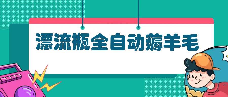 （13270期）漂流瓶全自动薅羊毛-立业有术