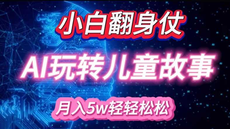 小白大翻身!靠AI玩转绘本故事，月入过W，轻松得很!-立业有术