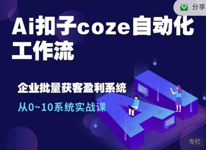 Ai扣子coze自动化工作流，从0~10系统实战课，10个人的工作量1个人完成-立业有术