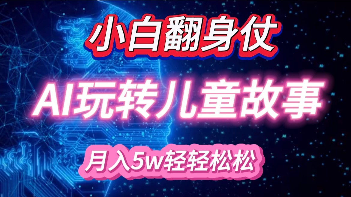 小白大翻身！靠AI玩转绘本故事，月入 5w+，轻松得很！-立业有术