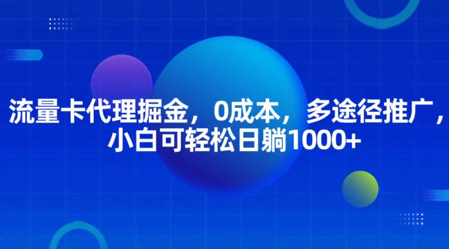 流量卡代理掘金，0成本，多途径推广，小白可轻松日躺1000+-立业有术