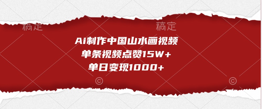 Ai制作中国山水画视频，单条视频点赞15W+，单日变现1000+-立业有术