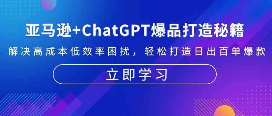 亚马逊+ChatGPT爆品打造秘籍：解决高成本低效率困扰 轻松打造日出百单爆款-立业有术