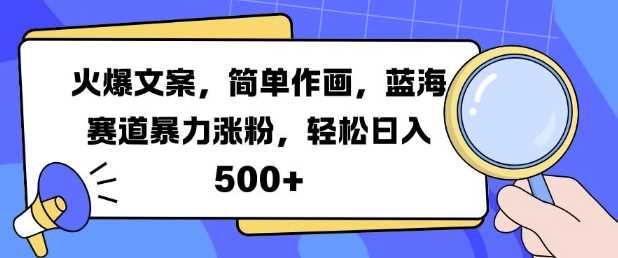 火爆文案，简单作画，蓝海赛道暴力涨粉，轻松日入5张-立业有术