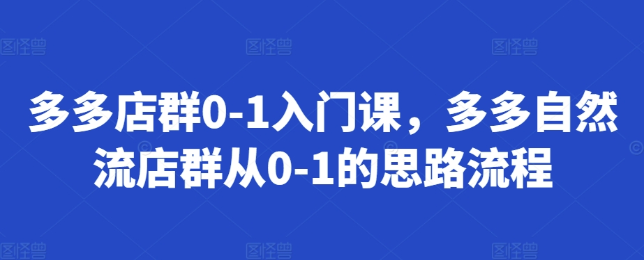 多多店群0-1入门课，多多自然流店群从0-1的思路流程-立业有术