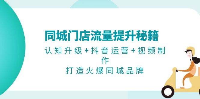 （13280期）同城门店流量提升秘籍：认知升级+抖音运营+视频制作，打造火爆同城品牌-立业有术