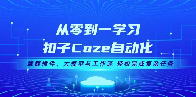 从零到一学习扣子Coze自动化，掌握插件、大模型与工作流 轻松完成复杂任务-立业有术