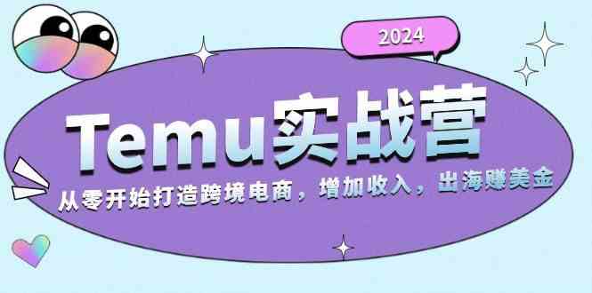 2024Temu出海赚美金实战营，从零开始打造跨境电商增加收入（124G）-立业有术
